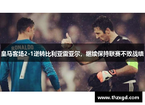 皇马客场2-1逆转比利亚雷亚尔，继续保持联赛不败战绩