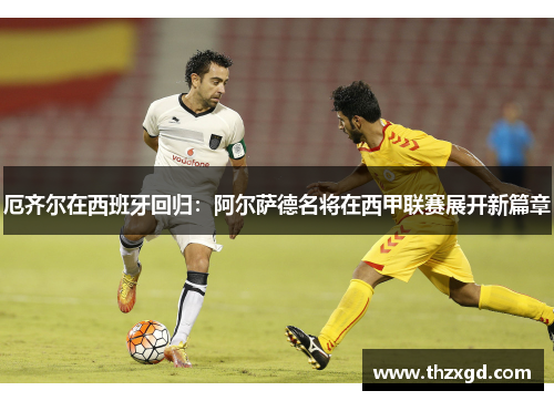 厄齐尔在西班牙回归：阿尔萨德名将在西甲联赛展开新篇章