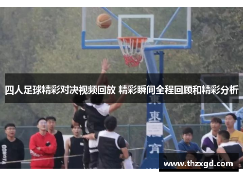 四人足球精彩对决视频回放 精彩瞬间全程回顾和精彩分析