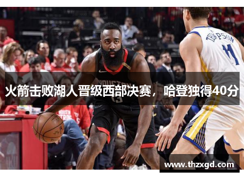 火箭击败湖人晋级西部决赛，哈登独得40分