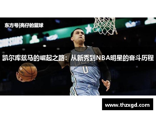 凯尔库兹马的崛起之路：从新秀到NBA明星的奋斗历程