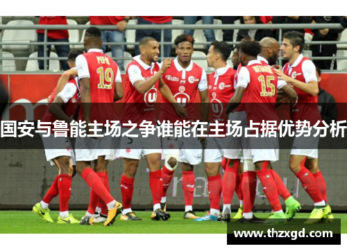 国安与鲁能主场之争谁能在主场占据优势分析