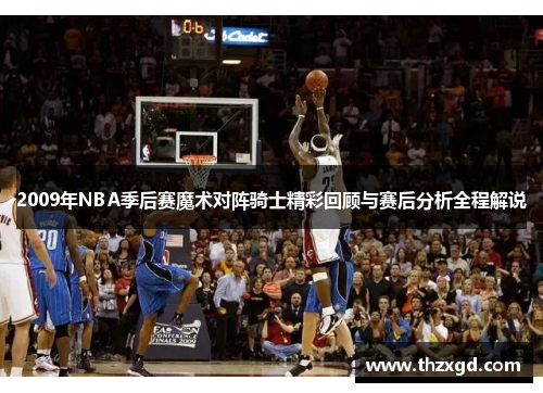 2009年NBA季后赛魔术对阵骑士精彩回顾与赛后分析全程解说