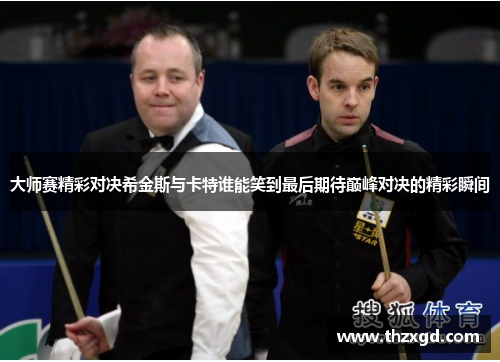 大师赛精彩对决希金斯与卡特谁能笑到最后期待巅峰对决的精彩瞬间