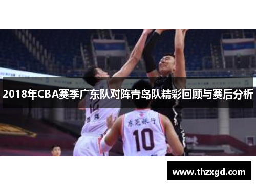 2018年CBA赛季广东队对阵青岛队精彩回顾与赛后分析