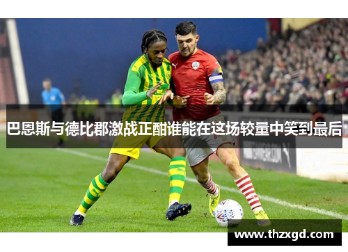 巴恩斯与德比郡激战正酣谁能在这场较量中笑到最后