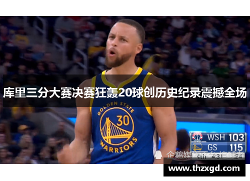 库里三分大赛决赛狂轰20球创历史纪录震撼全场