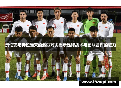 费伦茨与特拉维夫的激烈对决揭示足球战术与团队合作的魅力