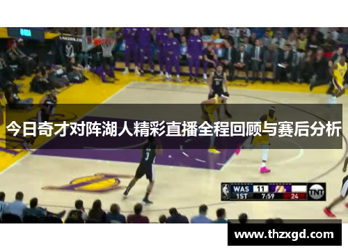 今日奇才对阵湖人精彩直播全程回顾与赛后分析