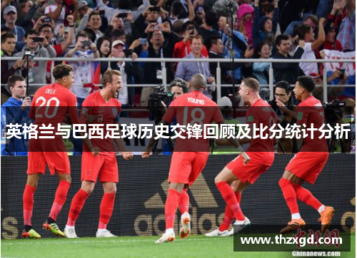 英格兰与巴西足球历史交锋回顾及比分统计分析