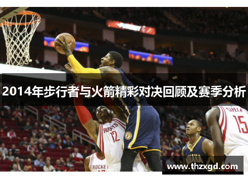 2014年步行者与火箭精彩对决回顾及赛季分析